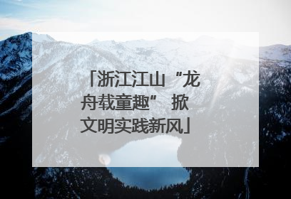浙江江山“龙舟载童趣” 掀文明实践新风
