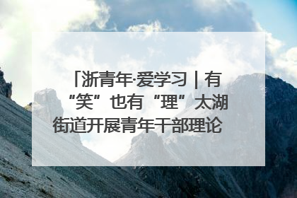 浙青年·爱学习｜有“笑”也有“理”太湖街道开展青年干部理论宣讲“开放麦”