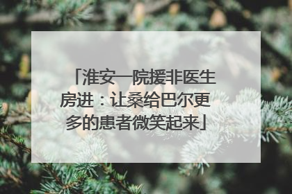 淮安一院援非医生房进：让桑给巴尔更多的患者微笑起来