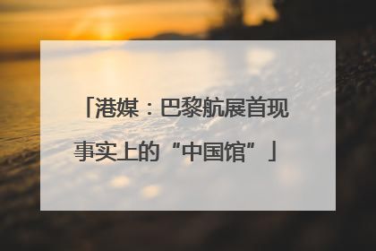 港媒：巴黎航展首现事实上的“中国馆”