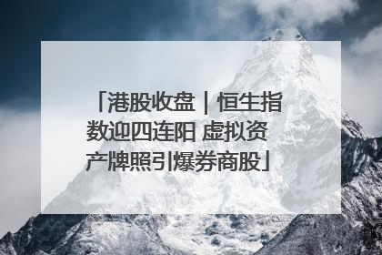 港股收盘｜恒生指数迎四连阳 虚拟资产牌照引爆券商股
