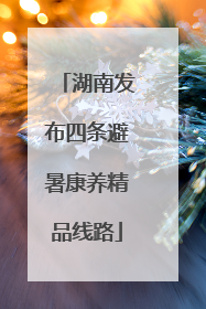 湖南发布四条避暑康养精品线路