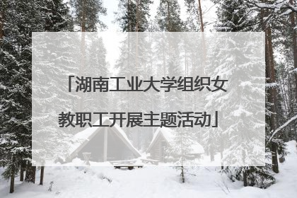 湖南工业大学组织女教职工开展主题活动