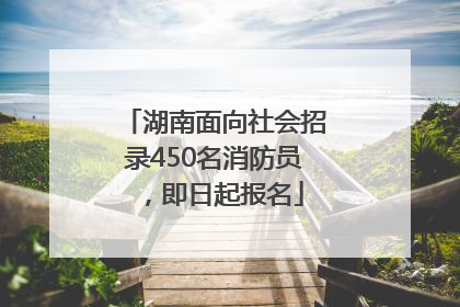 湖南面向社会招录450名消防员，即日起报名