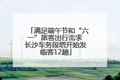 满足端午节和“六一”旅客出行需求 长沙车务段增开始发临客12趟