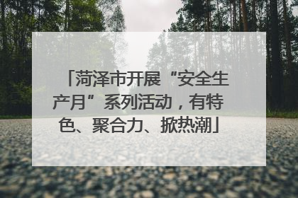 菏泽市开展“安全生产月”系列活动，有特色、聚合力、掀热潮