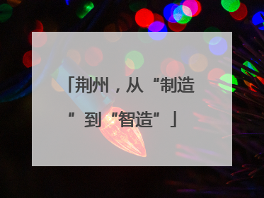 荆州，从“制造”到“智造”
