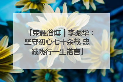 荣耀淄博｜李振华：坚守初心七十余载 忠诚践行一生诺言