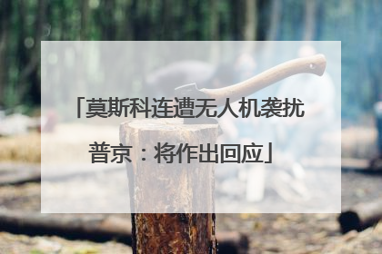 莫斯科连遭无人机袭扰 普京：将作出回应