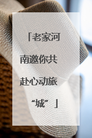 老家河南邀你共赴心动旅“城”