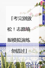 考完别放松！志愿填报模拟演练勿错过