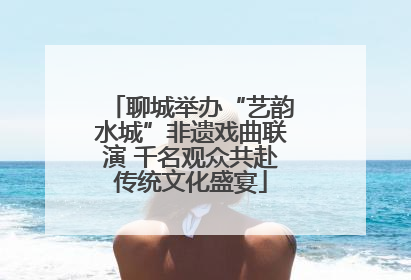 聊城举办“艺韵水城”非遗戏曲联演 千名观众共赴传统文化盛宴