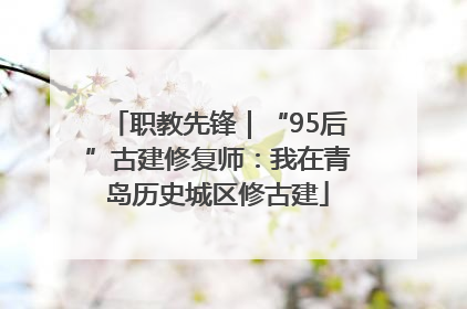 职教先锋｜“95后”古建修复师：我在青岛历史城区修古建