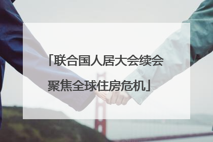 联合国人居大会续会聚焦全球住房危机
