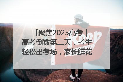 聚焦2025高考｜高考倒数第二天，考生轻松出考场，家长鲜花相迎共庆成长里程碑
