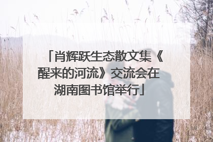 肖辉跃生态散文集《醒来的河流》交流会在湖南图书馆举行