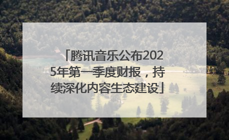 腾讯音乐公布2025年第一季度财报，持续深化内容生态建设