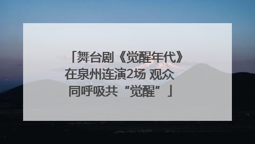 舞台剧《觉醒年代》在泉州连演2场 观众同呼吸共“觉醒”