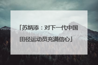 苏炳添：对下一代中国田径运动员充满信心