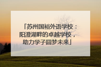 苏州国裕外语学校：阳澄湖畔的卓越学校，助力学子圆梦未来
