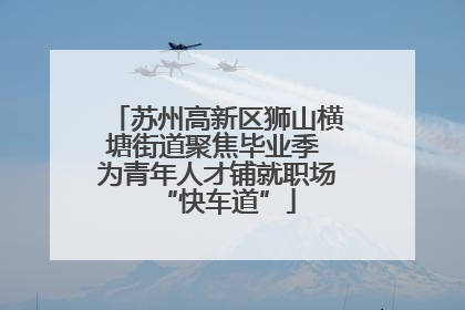 苏州高新区狮山横塘街道聚焦毕业季 为青年人才铺就职场“快车道”