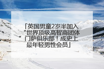 英国男童2岁半加入“世界顶级高智商团体”门萨俱乐部！成史上最年轻男性会员