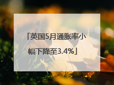 英国5月通胀率小幅下降至3.4%