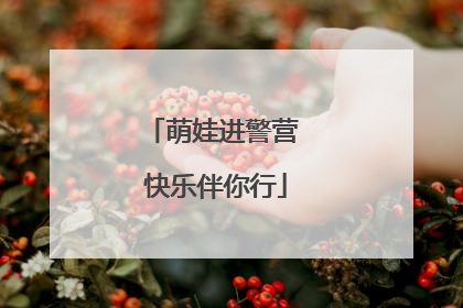 萌娃进警营 快乐伴你行
