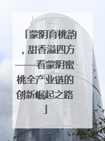 蒙阴育桃韵，甜香溢四方——看蒙阴蜜桃全产业链的创新崛起之路