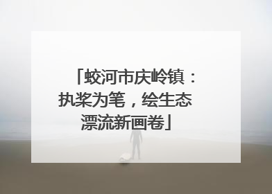 蛟河市庆岭镇：执桨为笔，绘生态漂流新画卷