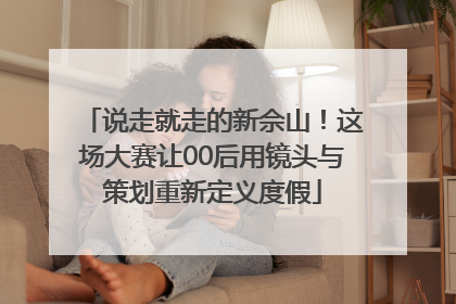 说走就走的新佘山！这场大赛让00后用镜头与策划重新定义度假