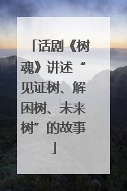 话剧《树魂》讲述“见证树、解困树、未来树”的故事