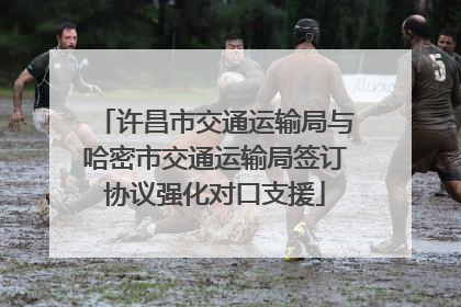 许昌市交通运输局与哈密市交通运输局签订协议强化对口支援