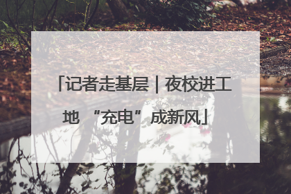 记者走基层｜夜校进工地 “充电”成新风