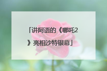 讲阿语的《哪吒2》亮相沙特银幕