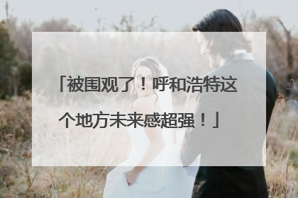 被围观了！呼和浩特这个地方未来感超强！