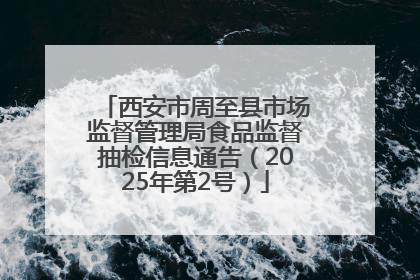 西安市周至县市场监督管理局食品监督抽检信息通告（2025年第2号）