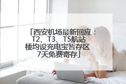 西安机场最新回应：T2、T3、T5航站楼均设充电宝暂存区 7天免费寄存