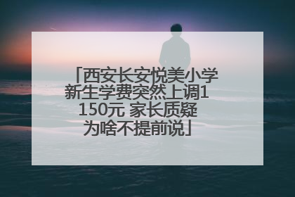 西安长安悦美小学新生学费突然上调1150元 家长质疑为啥不提前说