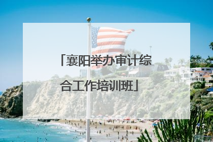 襄阳举办审计综合工作培训班