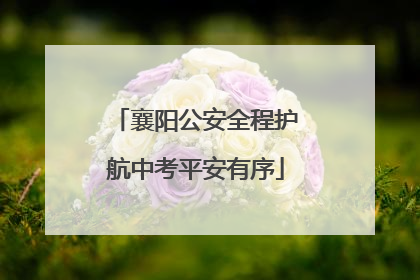襄阳公安全程护航中考平安有序
