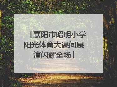 襄阳市昭明小学阳光体育大课间展演闪耀全场