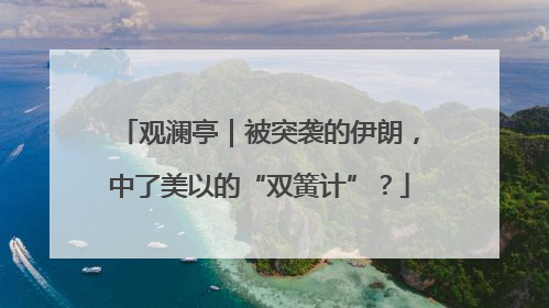 观澜亭｜被突袭的伊朗，中了美以的“双簧计”？