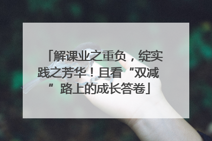 解课业之重负，绽实践之芳华！且看“双减”路上的成长答卷