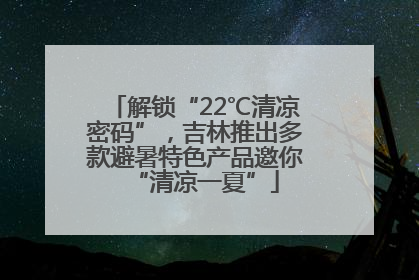 解锁“22℃清凉密码”，吉林推出多款避暑特色产品邀你“清凉一夏”
