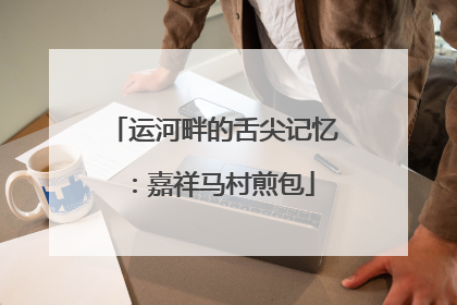 运河畔的舌尖记忆：嘉祥马村煎包