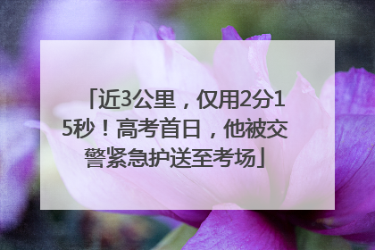 近3公里，仅用2分15秒！高考首日，他被交警紧急护送至考场