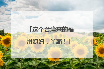 这个台湾来的福州媳妇，丫霸！