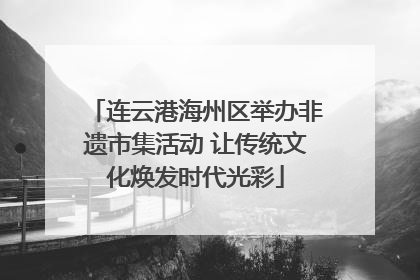 连云港海州区举办非遗市集活动 让传统文化焕发时代光彩