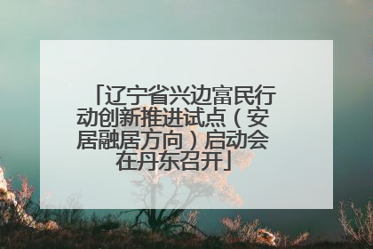 辽宁省兴边富民行动创新推进试点（安居融居方向）启动会在丹东召开
